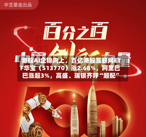 港股AI企稳向上	，百亿港股互联网ETF华宝（513770）涨2.68%，阿里巴巴涨超3%，高盛、瑞银齐呼“超配”-第3张图片