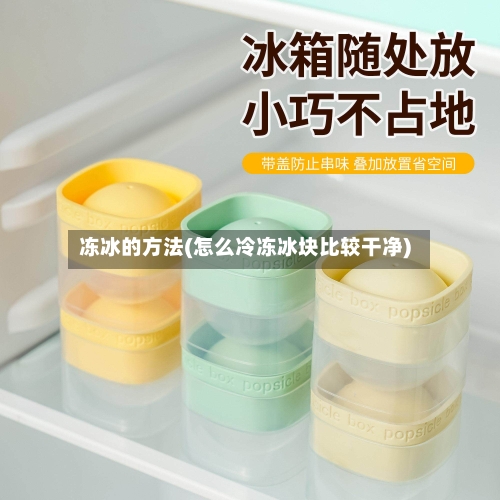 冻冰的方法(怎么冷冻冰块比较干净)