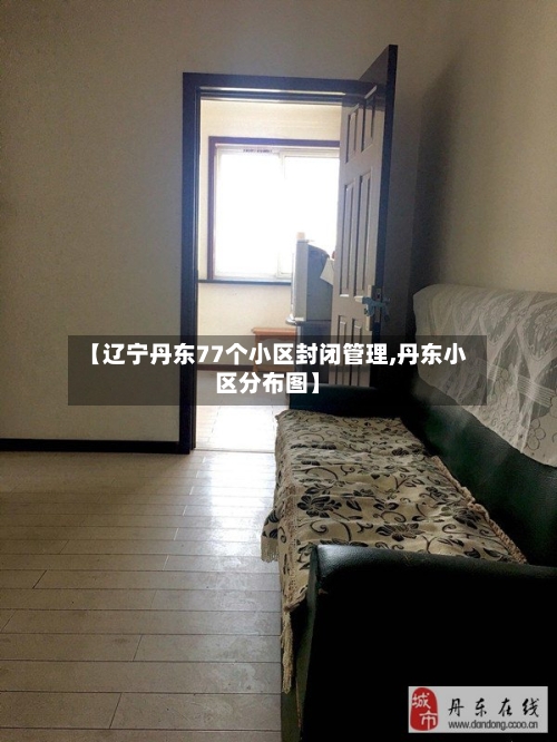 【辽宁丹东77个小区封闭管理,丹东小区分布图】