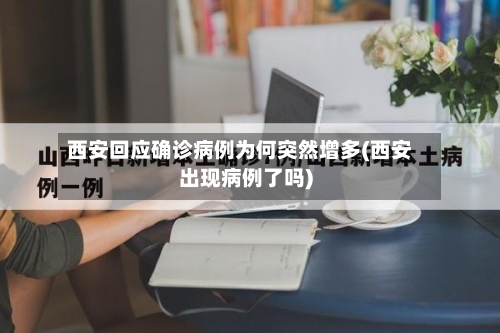 西安回应确诊病例为何突然增多(西安出现病例了吗)