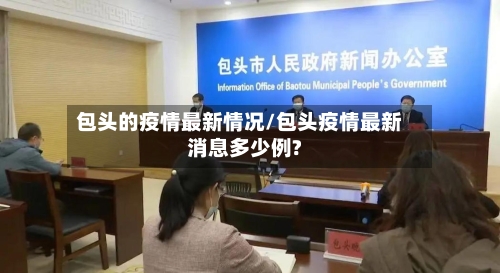 包头的疫情最新情况/包头疫情最新消息多少例?-第3张图片