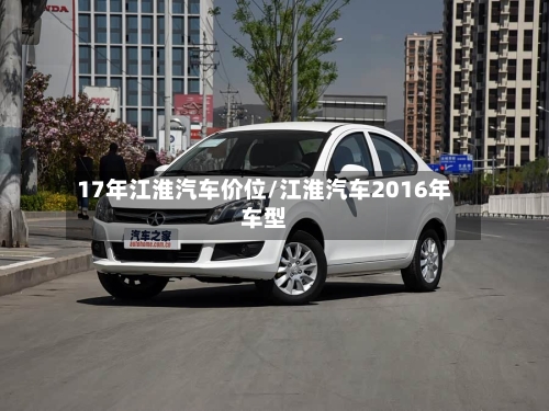 17年江淮汽车价位/江淮汽车2016年车型
