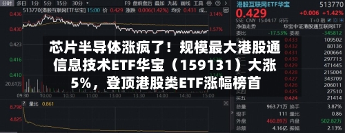 芯片半导体涨疯了！规模最大港股通信息技术ETF华宝（159131）大涨5%	，登顶港股类ETF涨幅榜首-第2张图片