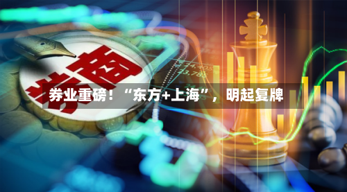 券业重磅！“东方+上海”，明起复牌-第2张图片
