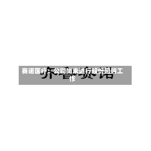 赛诺医疗：公司尚未进行股份回购工作