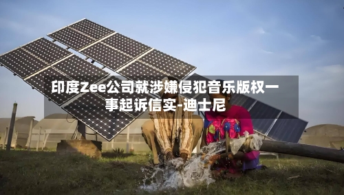 印度Zee公司就涉嫌侵犯音乐版权一事起诉信实-迪士尼-第3张图片