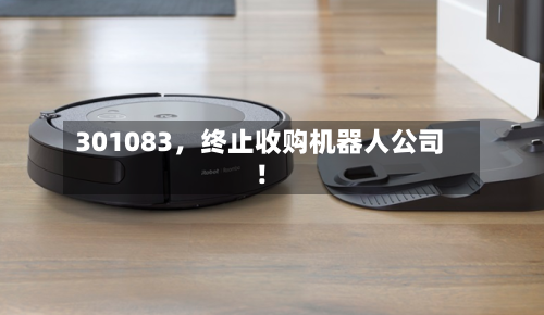 301083	，终止收购机器人公司！-第2张图片