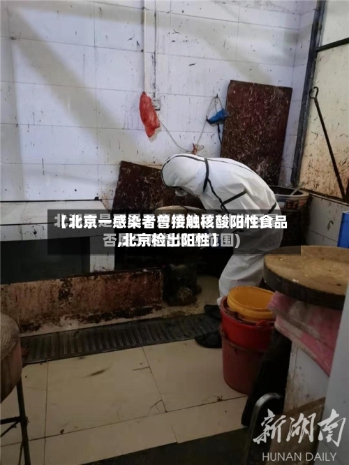 【北京一感染者曾接触核酸阳性食品,北京检出阳性】