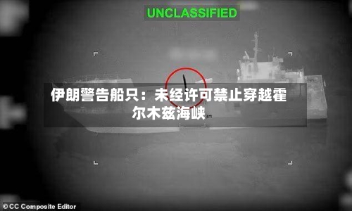 伊朗警告船只：未经许可禁止穿越霍尔木兹海峡-第2张图片