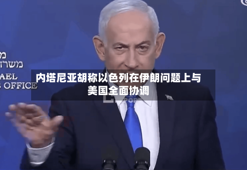 内塔尼亚胡称以色列在伊朗问题上与美国全面协调
