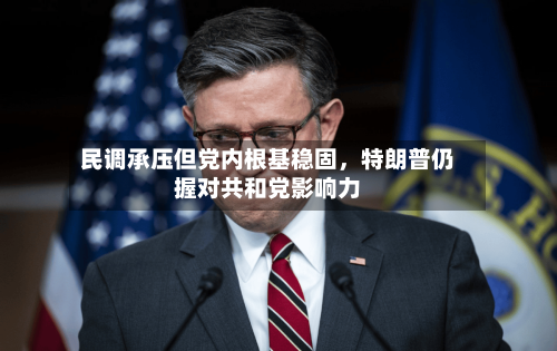 民调承压但党内根基稳固，特朗普仍握对共和党影响力-第3张图片