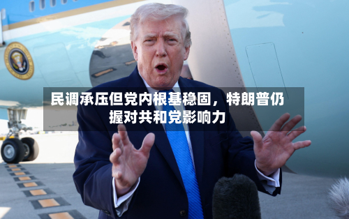 民调承压但党内根基稳固，特朗普仍握对共和党影响力