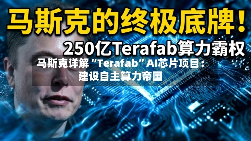 马斯克详解“Terafab”AI芯片项目：建设自主算力帝国