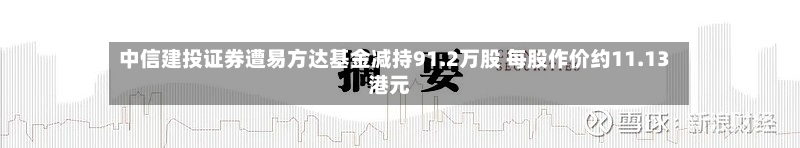 中信建投证券遭易方达基金减持91.2万股 每股作价约11.13港元-第2张图片