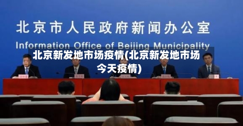 北京新发地市场疫情(北京新发地市场今天疫情)