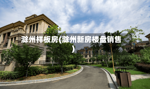 滁州样板房(滁州新房楼盘销售)-第2张图片