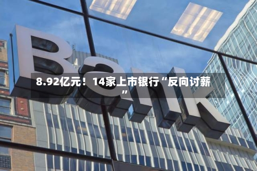 8.92亿元！14家上市银行“反向讨薪”