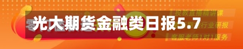 光大期货金融类日报5.7-第3张图片