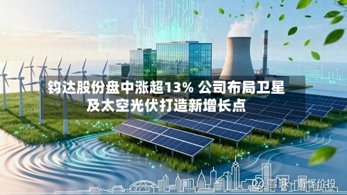 钧达股份盘中涨超13% 公司布局卫星及太空光伏打造新增长点-第2张图片