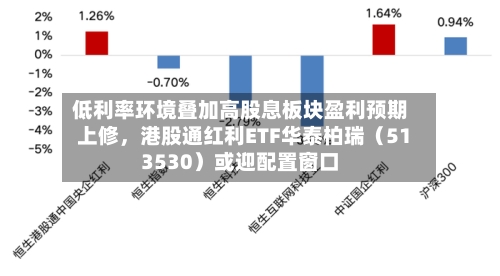 低利率环境叠加高股息板块盈利预期上修，港股通红利ETF华泰柏瑞（513530）或迎配置窗口