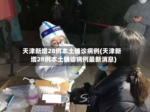 天津新增28例本土确诊病例(天津新增28例本土确诊病例最新消息)-第3张图片