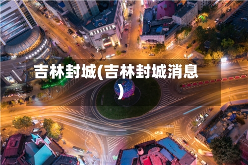 吉林封城(吉林封城消息)