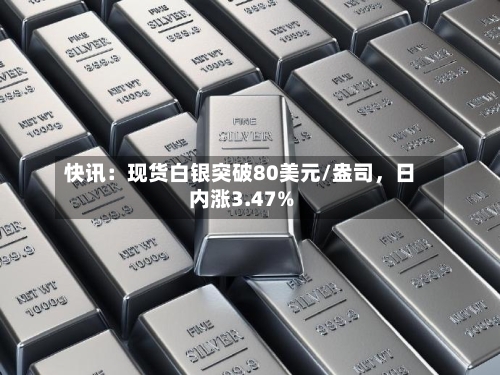 快讯：现货白银突破80美元/盎司，日内涨3.47%-第2张图片