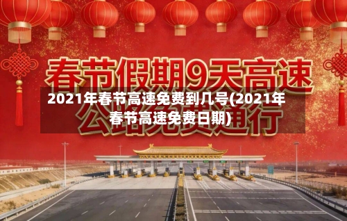2021年春节高速免费到几号(2021年春节高速免费日期)