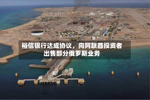 裕信银行达成协议，向阿联酋投资者出售部分俄罗斯业务