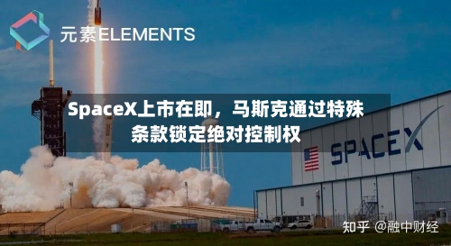 SpaceX上市在即	，马斯克通过特殊条款锁定绝对控制权-第2张图片