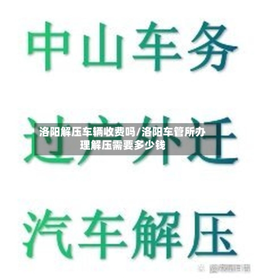 洛阳解压车辆收费吗/洛阳车管所办理解压需要多少钱-第2张图片