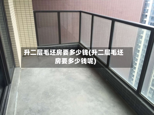 升二层毛坯房要多少钱(升二层毛坯房要多少钱呢)-第2张图片