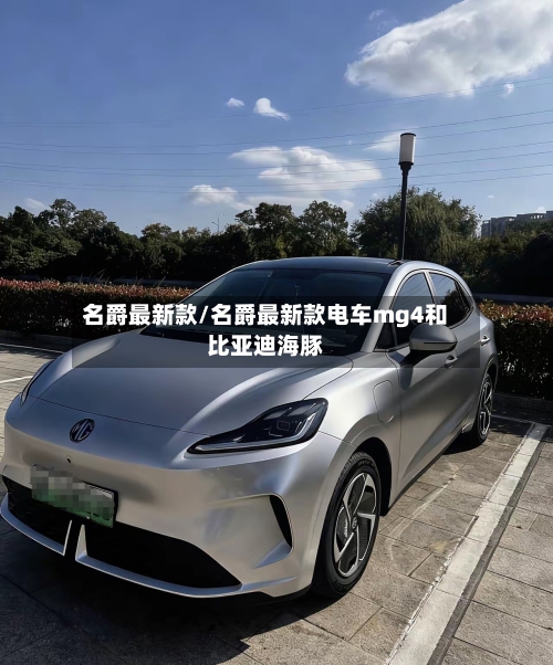 名爵最新款/名爵最新款电车mg4和比亚迪海豚