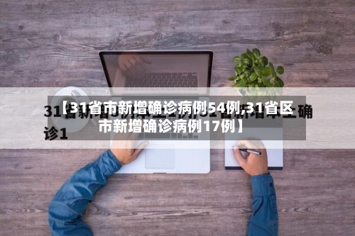【31省市新增确诊病例54例,31省区市新增确诊病例17例】