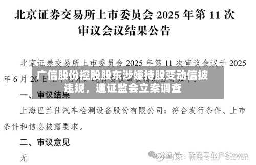 广信股份控股股东涉嫌持股变动信披违规	，遭证监会立案调查-第3张图片