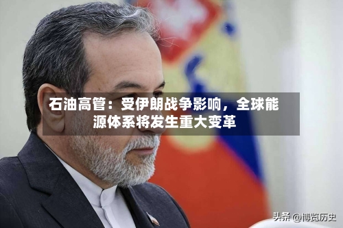 石油高管：受伊朗战争影响，全球能源体系将发生重大变革