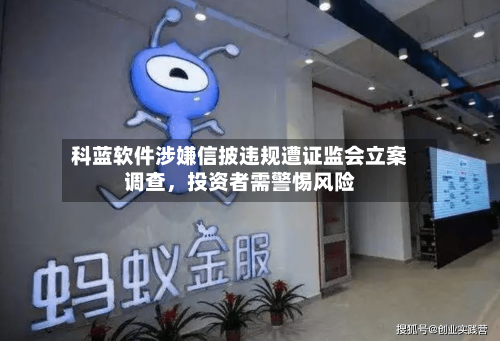 科蓝软件涉嫌信披违规遭证监会立案调查，投资者需警惕风险-第2张图片