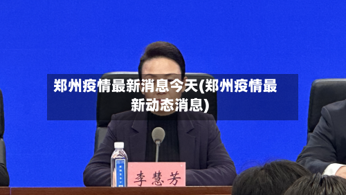 郑州疫情最新消息今天(郑州疫情最新动态消息)-第3张图片