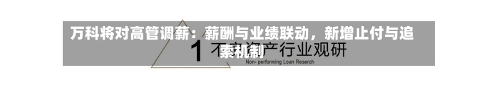 万科将对高管调薪：薪酬与业绩联动，新增止付与追索机制-第3张图片