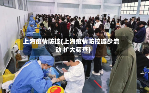 上海疫情防控(上海疫情防控减少流动 扩大筛查)