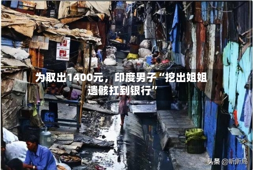 为取出1400元，印度男子“挖出姐姐遗骸扛到银行”-第2张图片