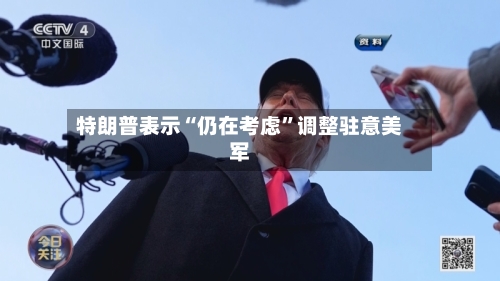 特朗普表示“仍在考虑”调整驻意美军-第2张图片