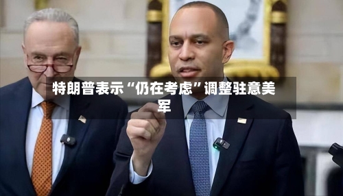 特朗普表示“仍在考虑”调整驻意美军-第3张图片