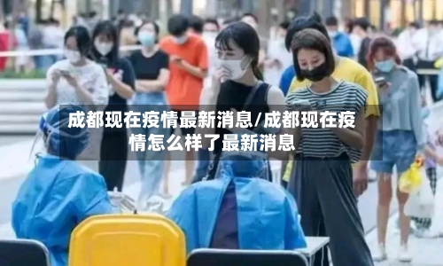 成都现在疫情最新消息/成都现在疫情怎么样了最新消息