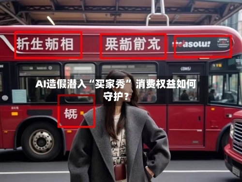 AI造假潜入“买家秀” 消费权益如何守护？-第2张图片