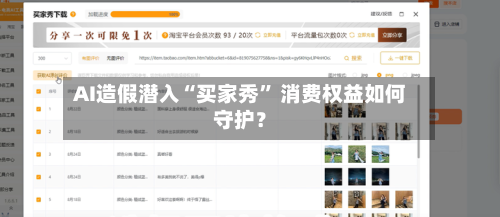 AI造假潜入“买家秀	” 消费权益如何守护？-第3张图片