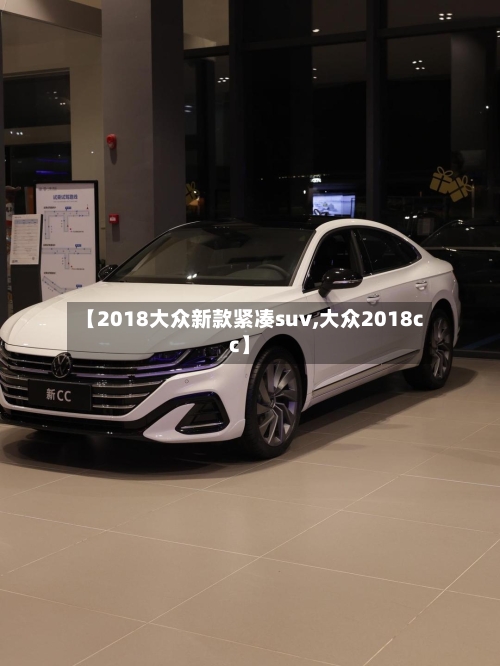【2018大众新款紧凑suv,大众2018cc】-第2张图片
