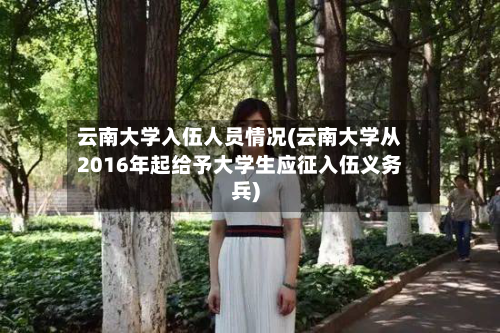 云南大学入伍人员情况(云南大学从2016年起给予大学生应征入伍义务兵)-第2张图片