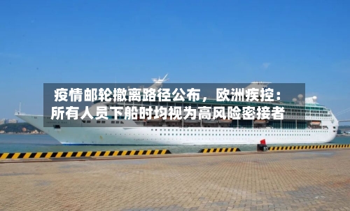 疫情邮轮撤离路径公布，欧洲疾控：所有人员下船时均视为高风险密接者