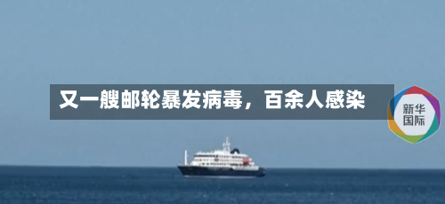 又一艘邮轮暴发病毒，百余人感染